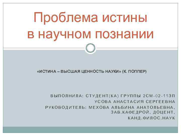 Проблема истины в научном познании «ИСТИНА – ВЫСШАЯ ЦЕННОСТЬ НАУКИ» (К. ПОППЕР) ВЫПОЛНИЛА: СТУДЕНТ(КА)