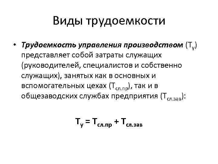 Виды трудоемкости • Трудоемкость управления производством (Ту) представляет собой затраты служащих (руководителей, специалистов и