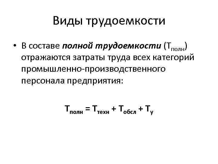 Виды трудоемкости • В составе полной трудоемкости (Тполн) отражаются затраты труда всех категорий промышленно-производственного