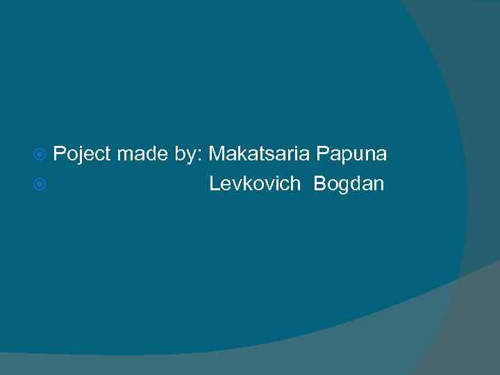 Poject made by: Makatsaria Papuna Levkovich Bogdan 