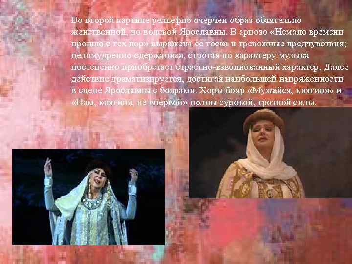 Во второй картине рельефно очерчен образ обаятельно женственной, но волевой Ярославны. В ариозо «Немало