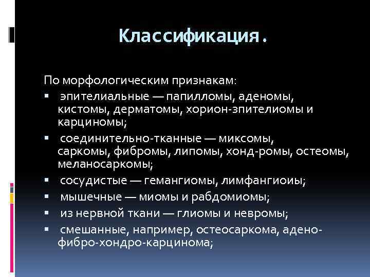 Классификация. По морфологическим признакам: эпителиальные — папилломы, аденомы, кистомы, дерматомы, хорион зпителиомы и карциномы;