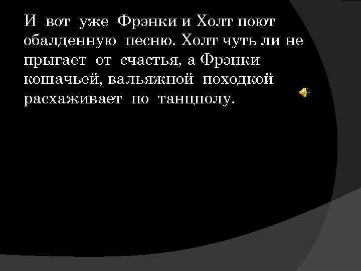 И вот уже Фрэнки и Холт поют обалденную песню. Холт чуть ли не прыгает