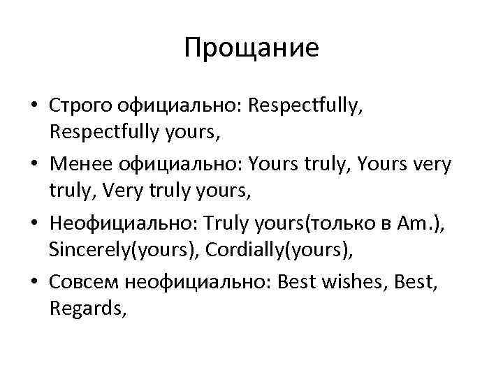 Прощание • Строго официально: Respectfully, Respectfully yours, • Менее официально: Yours truly, Yours very