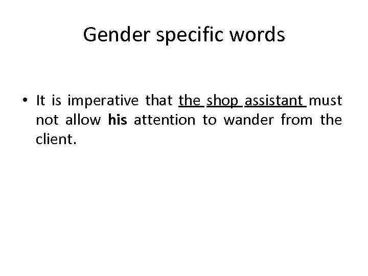 Gender specific words • It is imperative that the shop assistant must not allow