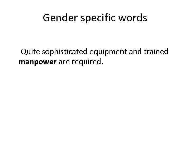 Gender specific words Quite sophisticated equipment and trained manpower are required. 
