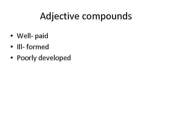 Adjective compounds • Well- paid • Ill- formed • Poorly developed 