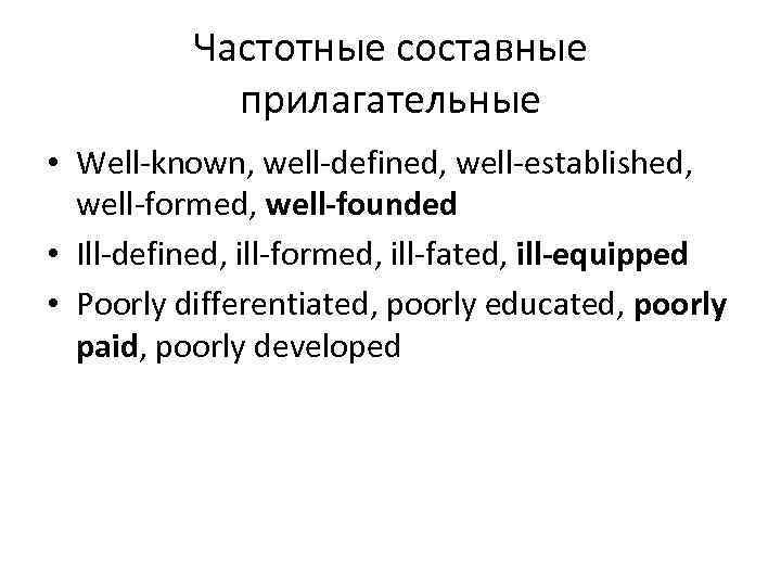 Частотные составные прилагательные • Well-known, well-defined, well-established, well-formed, well-founded • Ill-defined, ill-formed, ill-fated, ill-equipped