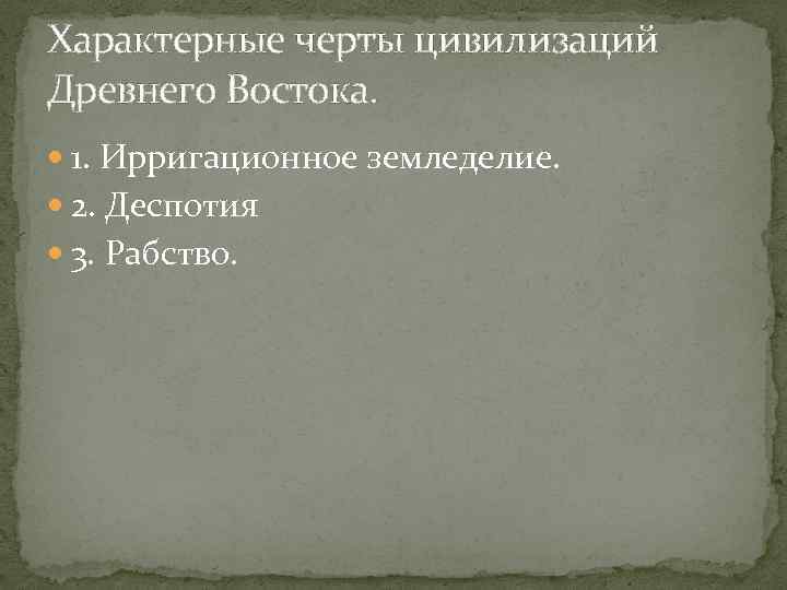 Характерные черты цивилизаций Древнего Востока. 1. Ирригационное земледелие. 2. Деспотия 3. Рабство. 