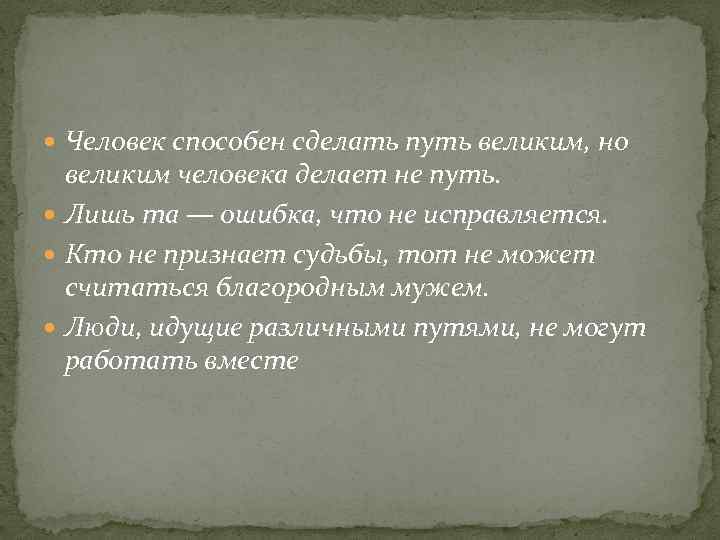  Человек способен сделать путь великим, но великим человека делает не путь. Лишь та