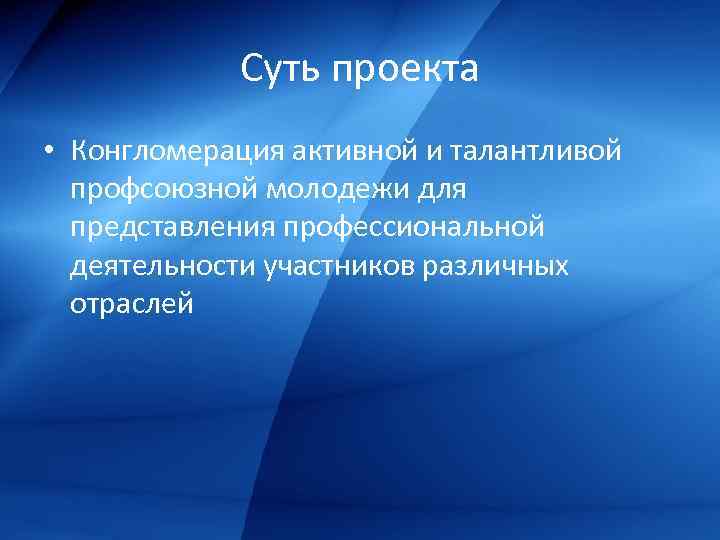 Суть проекта • Конгломерация активной и талантливой профсоюзной молодежи для представления профессиональной деятельности участников