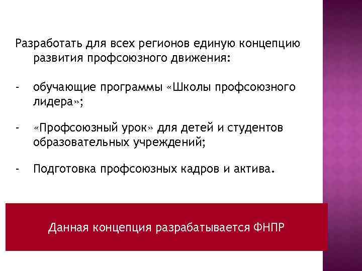 Разработать для всех регионов единую концепцию развития профсоюзного движения: - обучающие программы «Школы профсоюзного
