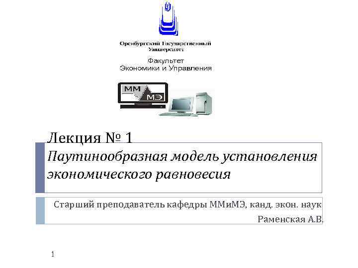 Лекция № 1 Паутинообразная модель установления экономического равновесия Старший преподаватель кафедры ММи. МЭ, канд.