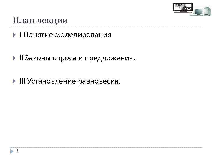 План лекции I Понятие моделирования II Законы спроса и предложения. III Установление равновесия. 3