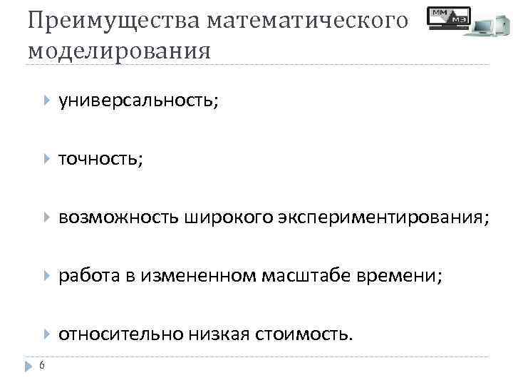 Преимущества математического моделирования универсальность; точность; возможность широкого экспериментирования; работа в измененном масштабе времени; относительно