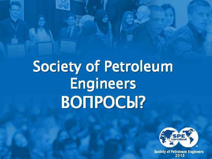Society of Petroleum Engineers ВОПРОСЫ? 2015 