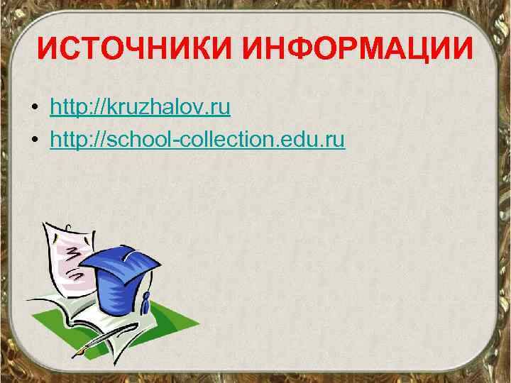ИСТОЧНИКИ ИНФОРМАЦИИ • http: //kruzhalov. ru • http: //school-collection. edu. ru 