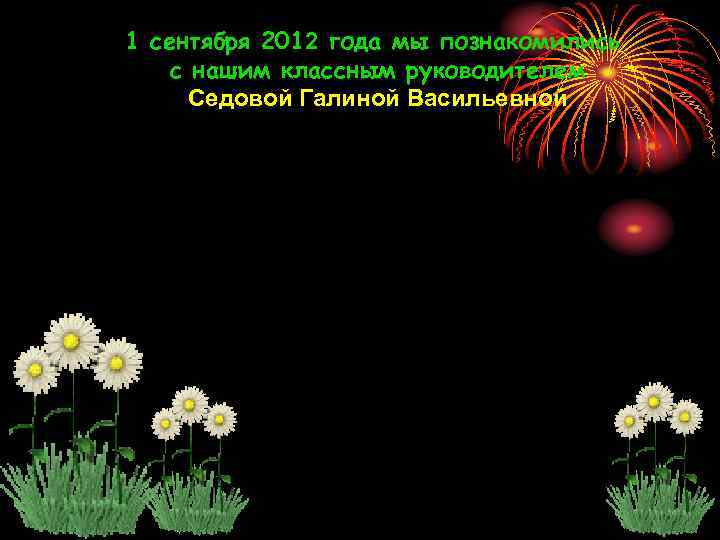 1 сентября 2012 года мы познакомились с нашим классным руководителем Седовой Галиной Васильевной 