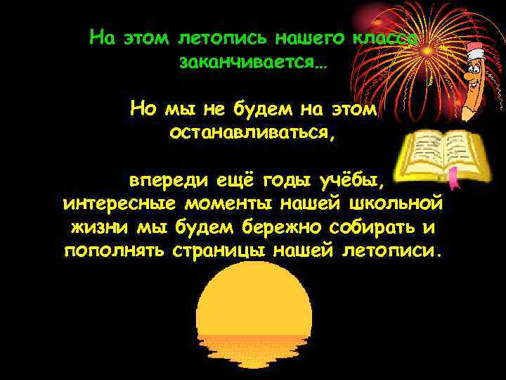 На этом летопись нашего класса заканчивается… Но мы не будем на этом останавливаться, впереди