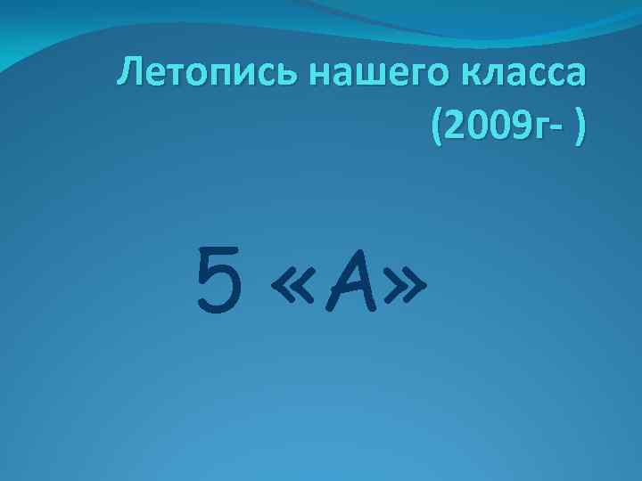 Летопись нашего класса (2009 г- ) 5 «А» 