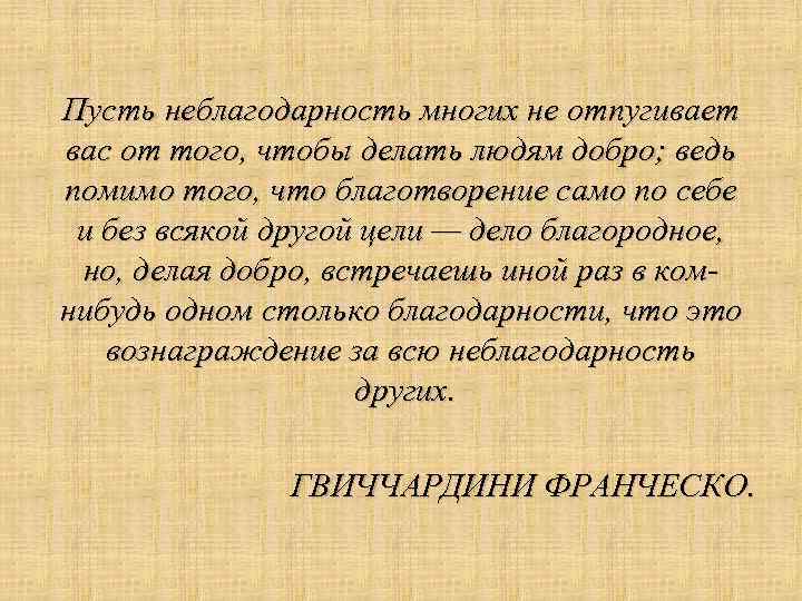 Пусть неблагодарность многих не отпугивает вас от того, чтобы делать людям добро; ведь помимо