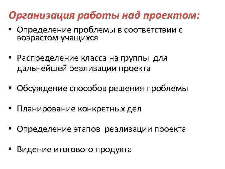 Организация работы над проектом: • Определение проблемы в соответствии с возрастом учащихся • Распределение