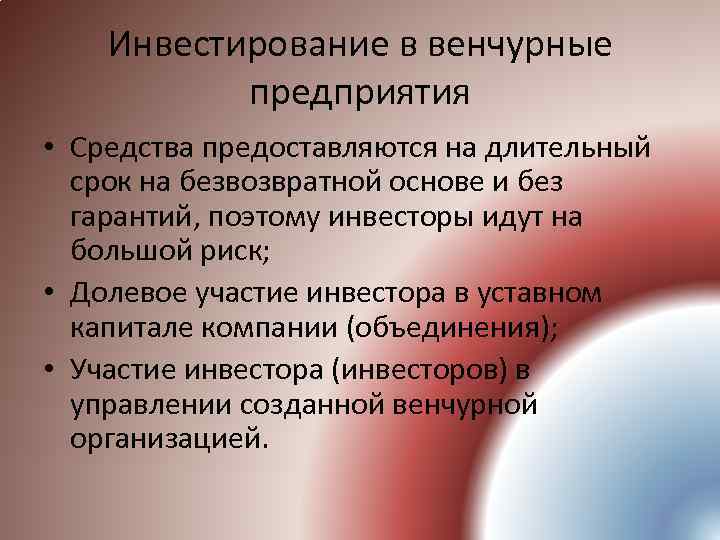 Инвестирование в венчурные предприятия • Средства предоставляются на длительный срок на безвозвратной основе и