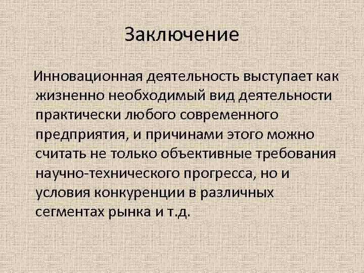 Заключение Инновационная деятельность выступает как жизненно необходимый вид деятельности практически любого современного предприятия, и