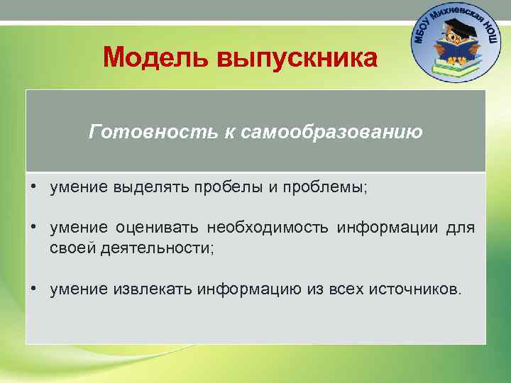 Модель выпускника Готовность к самообразованию • умение выделять пробелы и проблемы; • умение оценивать