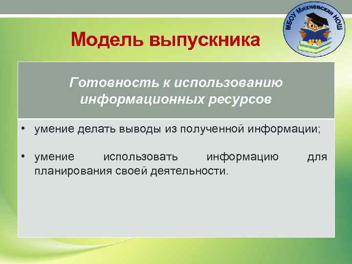 Модель выпускника Готовность к использованию информационных ресурсов • умение делать выводы из полученной информации;