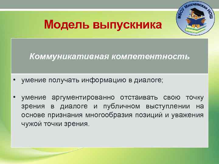 Модель выпускника Коммуникативная компетентность • умение получать информацию в диалоге; • умение аргументированно отстаивать