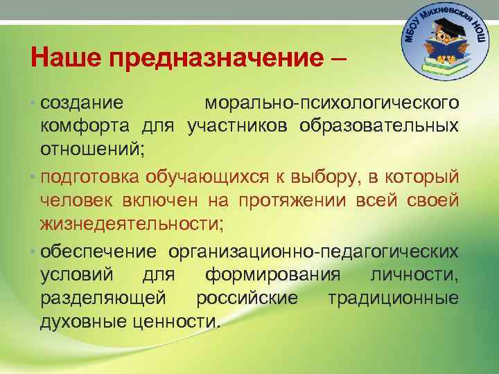 Наше предназначение – • создание морально-психологического комфорта для участников образовательных отношений; • подготовка обучающихся