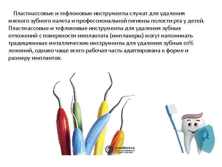 Пластмассовые и тефлоновые инструменты служат для удаления мягкого зубного налета и профессиональной гигиены полости