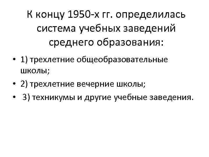 К концу 1950 -х гг. определилась система учебных заведений среднего образования: • 1) трехлетние