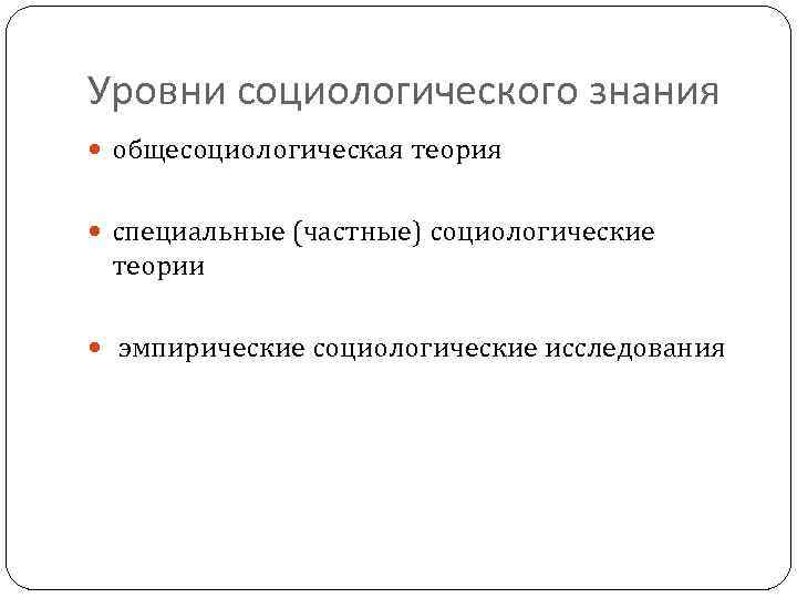 Уровни социологического знания общесоциологическая теория специальные (частные) социологические теории эмпирические социологические исследования 