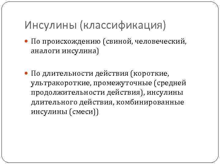 Инсулины (классификация) По происхождению (свиной, человеческий, аналоги инсулина) По длительности действия (короткие, ультракороткие, промежуточные