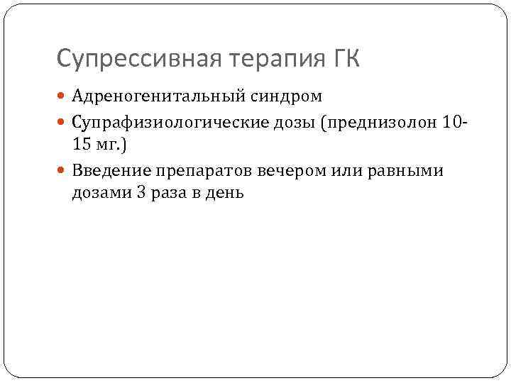 Супрессивная терапия ГК Адреногенитальный синдром Супрафизиологические дозы (преднизолон 10 - 15 мг. ) Введение