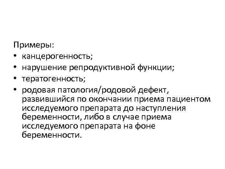 Примеры: • канцерогенность; • нарушение репродуктивной функции; • тератогенность; • родовая патология/родовой дефект, развившийся