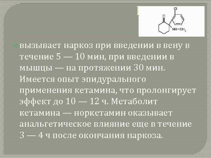 КЕТАМИН вызывает наркоз при введении в вену в течение 5 — 10 мин, при