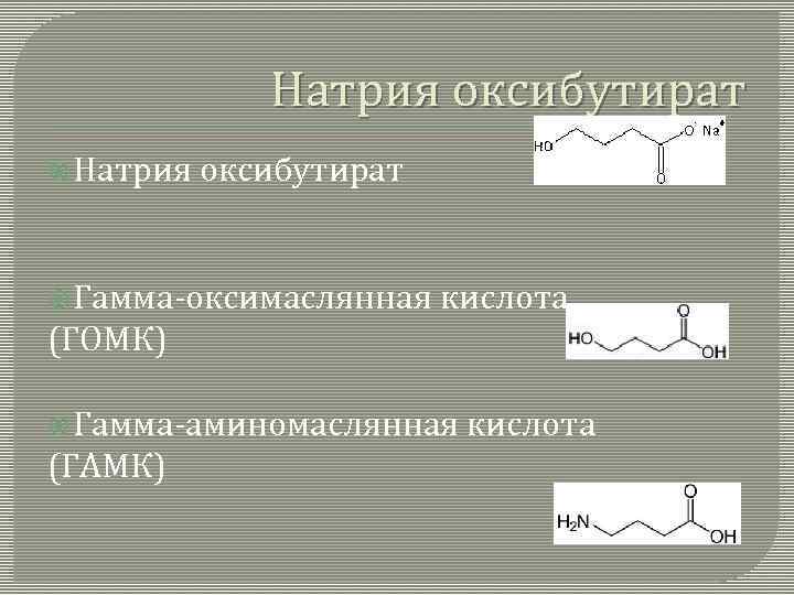 Натрия оксибутират Гамма-оксимаслянная кислота (ГОМК) Гамма-аминомаслянная (ГАМК) кислота 