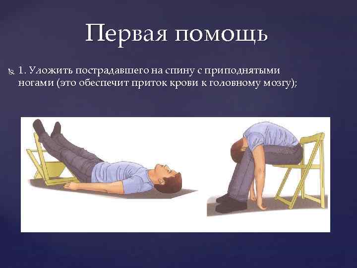 Первая помощь 1. Уложить пострадавшего на спину с приподнятыми ногами (это обеспечит приток крови
