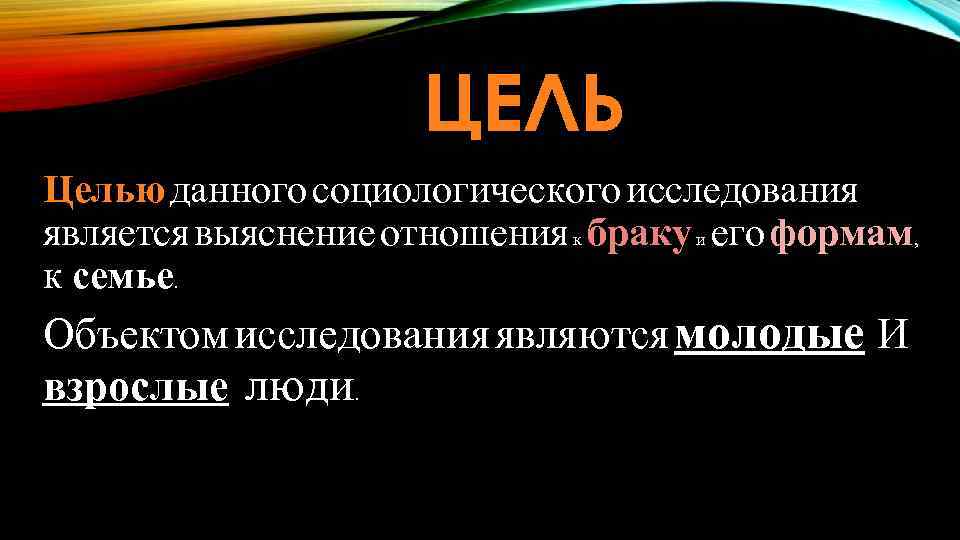 ЦЕЛЬ Целью данного социологического исследования является выяснение отношения к браку и его формам, к