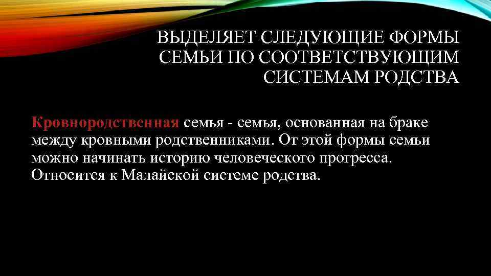 ВЫДЕЛЯЕТ СЛЕДУЮЩИЕ ФОРМЫ СЕМЬИ ПО СООТВЕТСТВУЮЩИМ СИСТЕМАМ РОДСТВА Кровнородственная семья - семья, основанная на