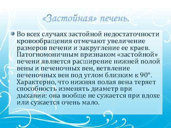 Во всех случаях застойной недостаточности кровообращения отмечают увеличение размеров печени и закругление ее краев.