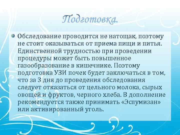 Обследование проводится не натощак, поэтому не стоит оказываться от приема пищи и питья. Единственной