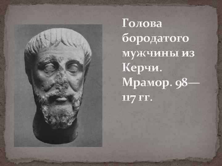 Голова бородатого мужчины из Керчи. Мрамор. 98— 117 гг. 