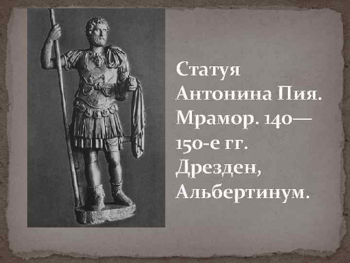 Статуя Антонина Пия. Мрамор. 140— 150 -е гг. Дрезден, Альбертинум. 