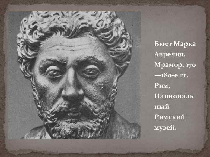 Бюст Марка Аврелия. Мрамор. 170 — 180 -е гг. Рим, Националь ный Римский музей.