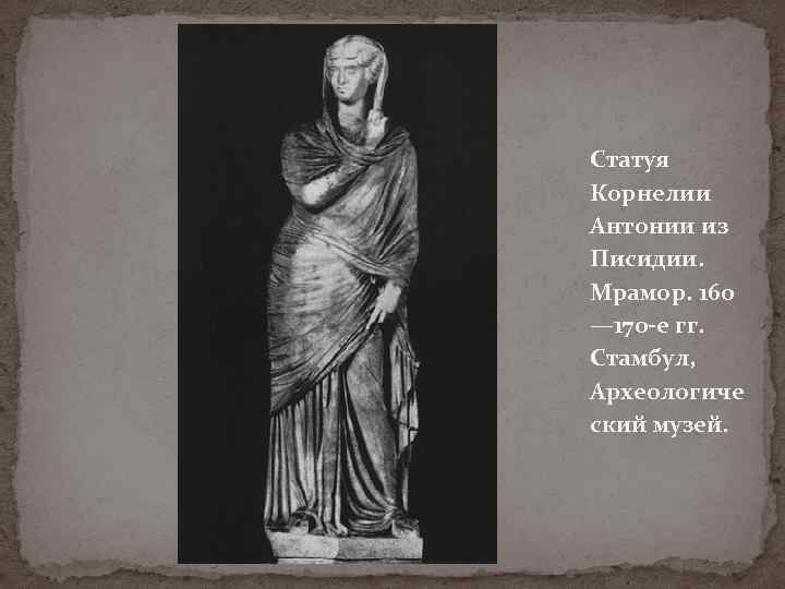 Статуя Корнелии Антонии из Писидии. Мрамор. 160 — 170 -е гг. Стамбул, Археологиче ский