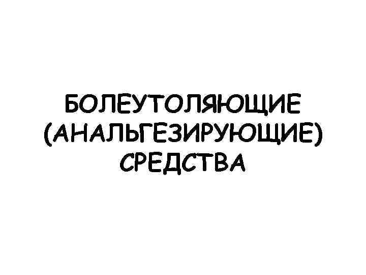 БОЛЕУТОЛЯЮЩИЕ (АНАЛЬГЕЗИРУЮЩИЕ) СРЕДСТВА 